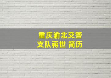 重庆渝北交警支队蒋世 简历